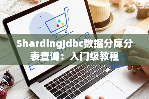 ShardingJdbc数据分库分表查询：入门级教程
