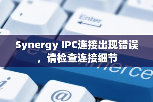Synergy IPC连接出现错误，请检查连接细节