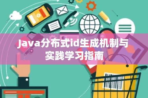 Java分布式id生成机制与实践学习指南