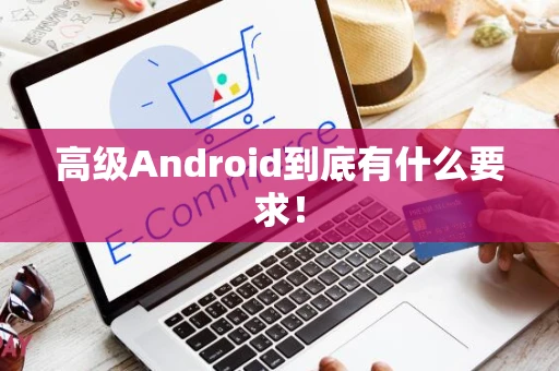 高级Android到底有什么要求！