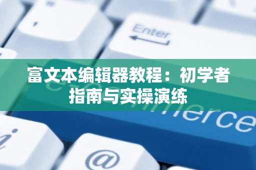 富文本编辑器教程：初学者指南与实操演练
