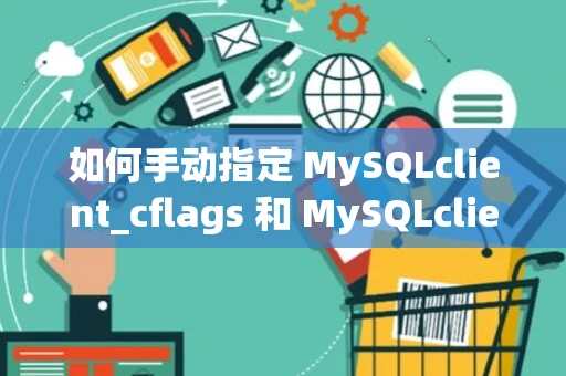 如何手动指定 MySQLclient_cflags 和 MySQLclient_ldflags 环境变量？