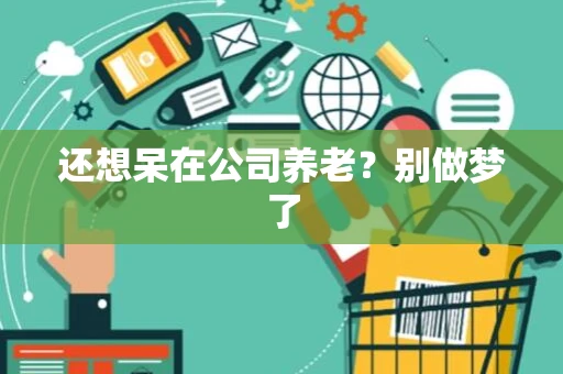 还想呆在公司养老？别做梦了