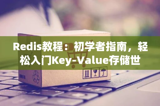 Redis教程：初学者指南，轻松入门Key-Value存储世界