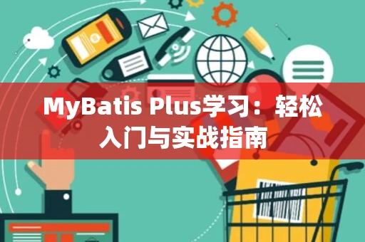 MyBatis Plus学习：轻松入门与实战指南