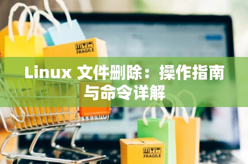 Linux 文件删除：操作指南与命令详解