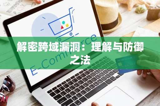 解密跨域漏洞：理解与防御之法