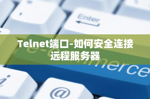 Telnet端口-如何安全连接远程服务器