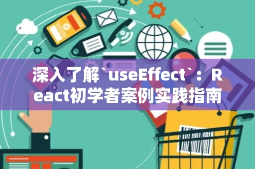 深入了解`useEffect`：React初学者案例实践指南