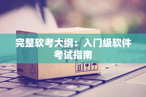完整软考大纲：入门级软件考试指南