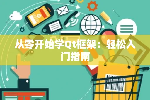 从零开始学Qt框架：轻松入门指南