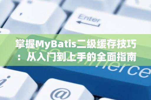 掌握MyBatis二级缓存技巧：从入门到上手的全面指南