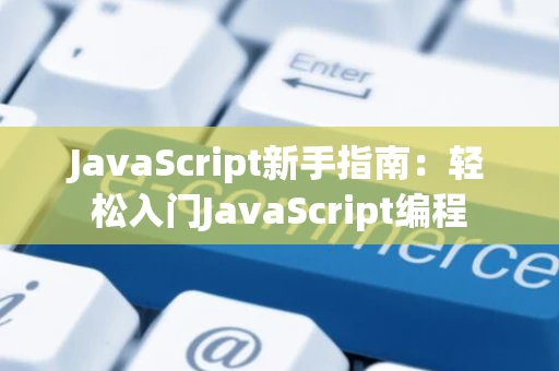 JavaScript新手指南：轻松入门JavaScript编程