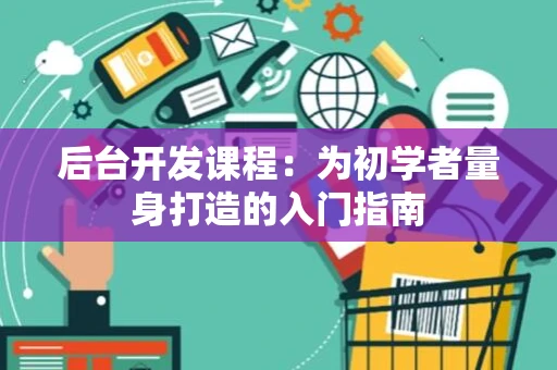 后台开发课程：为初学者量身打造的入门指南