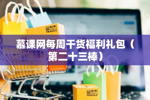 慕课网每周干货福利礼包（第二十三棒）