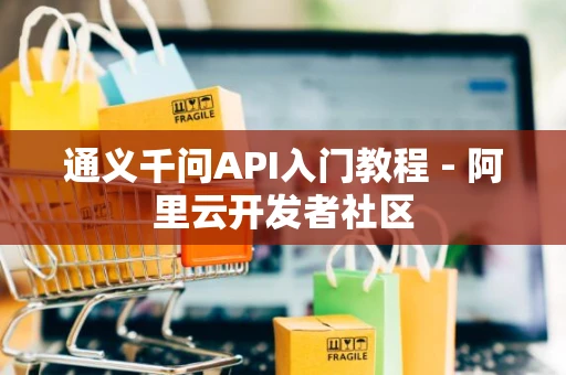 通义千问API入门教程 - 阿里云开发者社区