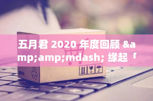 五月君 2020 年度回顾 &amp;mdash; 缘起「Nodejs技术栈」