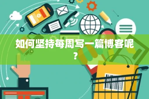 如何坚持每周写一篇博客呢？