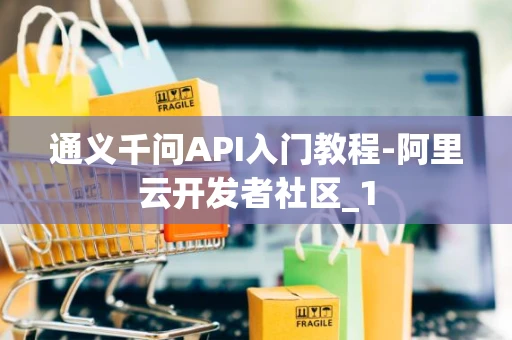 通义千问API入门教程-阿里云开发者社区_1
