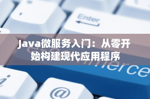 Java微服务入门：从零开始构建现代应用程序