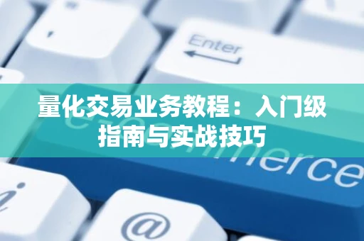 量化交易业务教程：入门级指南与实战技巧