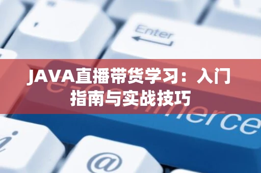 JAVA直播带货学习：入门指南与实战技巧