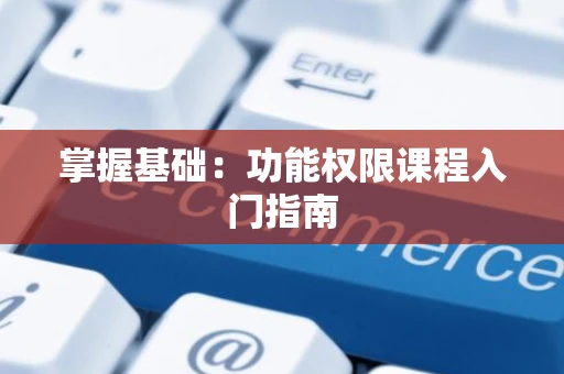 掌握基础：功能权限课程入门指南