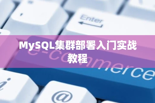 MySQL集群部署入门实战教程