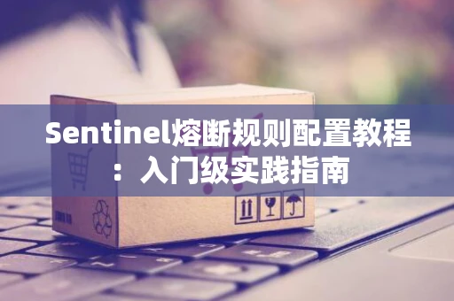 Sentinel熔断规则配置教程：入门级实践指南