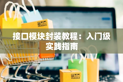 接口模块封装教程：入门级实践指南