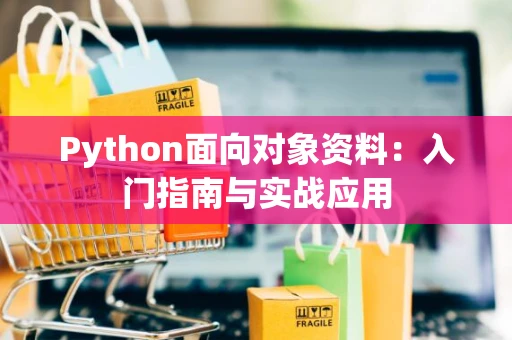 Python面向对象资料：入门指南与实战应用