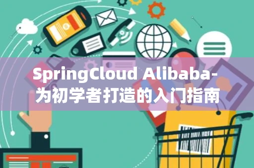 SpringCloud Alibaba- 为初学者打造的入门指南