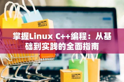 掌握Linux C++编程：从基础到实践的全面指南