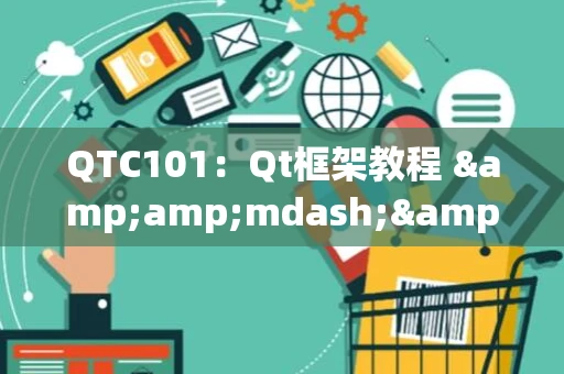 QTC101：Qt框架教程 &amp;mdash;&amp;mdash; 初学者必备入门指南