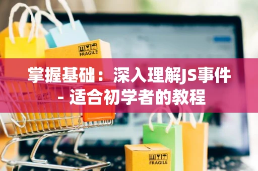 掌握基础：深入理解JS事件 - 适合初学者的教程