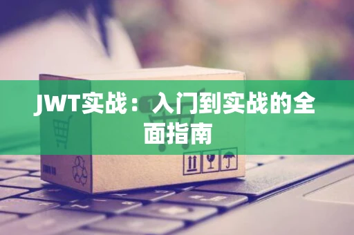 JWT实战：入门到实战的全面指南
