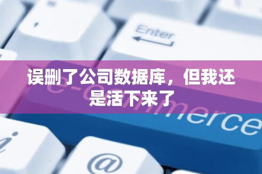 误删了公司数据库，但我还是活下来了