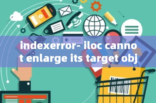 indexerror- iloc cannot enlarge its target object_1