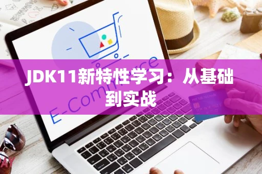 JDK11新特性学习：从基础到实战