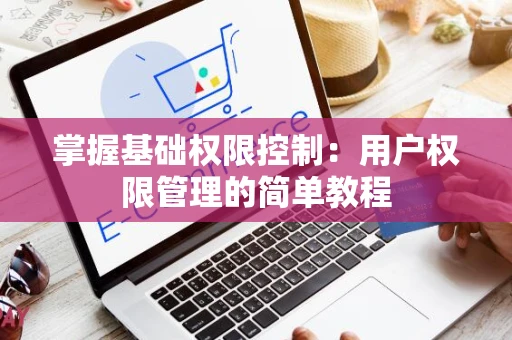 掌握基础权限控制：用户权限管理的简单教程