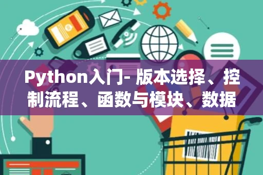 Python入门- 版本选择、控制流程、函数与模块、数据结构与实践项目
