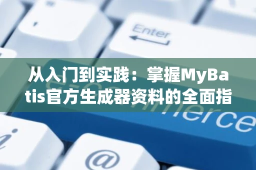 从入门到实践：掌握MyBatis官方生成器资料的全面指南