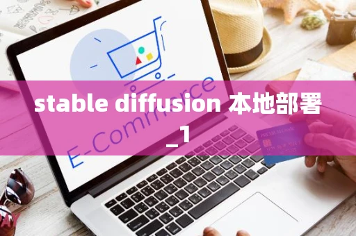 stable diffusion 本地部署_1 stable diffusion 本地部署_1