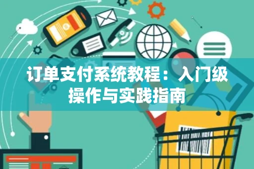 订单支付系统教程：入门级操作与实践指南