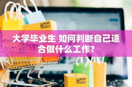 大学毕业生 如何判断自己适合做什么工作？