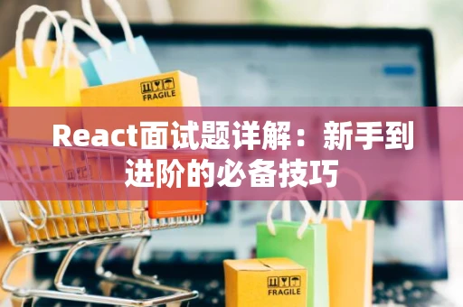 React面试题详解：新手到进阶的必备技巧