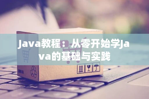 Java教程：从零开始学Java的基础与实践
