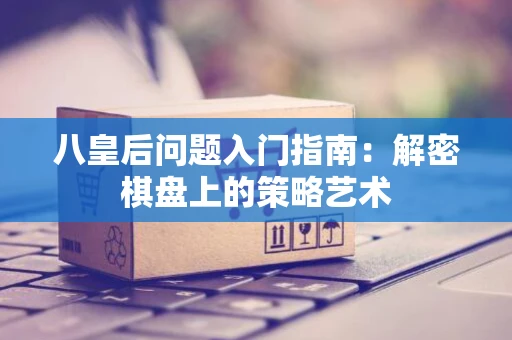 八皇后问题入门指南：解密棋盘上的策略艺术
