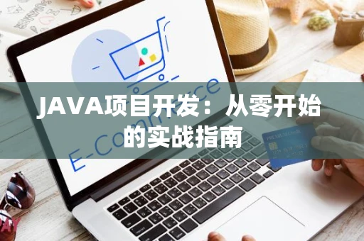 JAVA项目开发：从零开始的实战指南