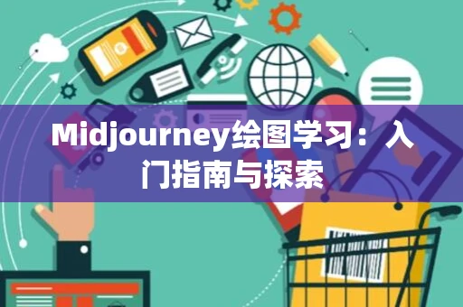 Midjourney绘图学习：入门指南与探索
